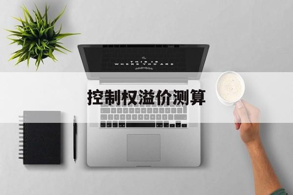 控制权溢价测算(控股权溢价一般多少合适)德令哈市