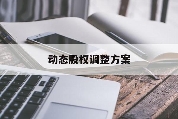 动态股权调整方案(动态股权调整方案怎么写)德令哈市