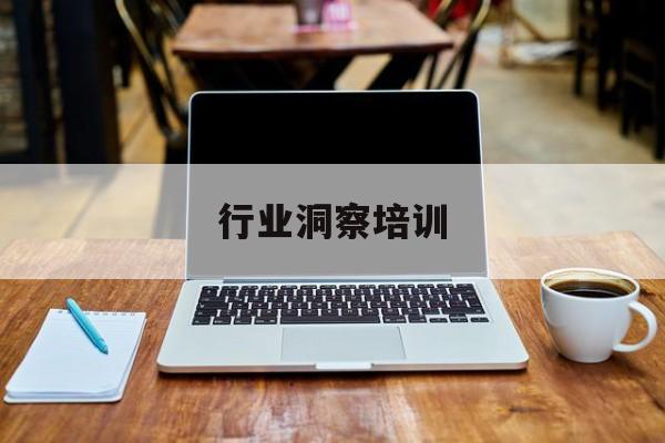 行业洞察培训(行业洞察能力 如何体现)德令哈市
