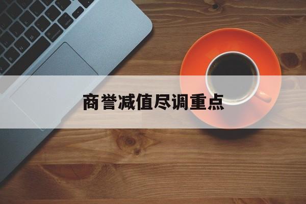 商誉减值尽调重点(商誉减值的上市公司)德令哈市 商誉减值尽调重点(商誉减值的上市公司)德令哈市