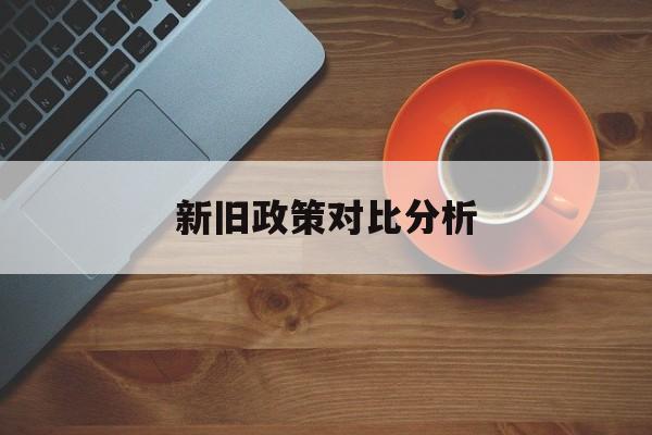新旧政策对比分析(新旧政策对比ppt)德令哈市