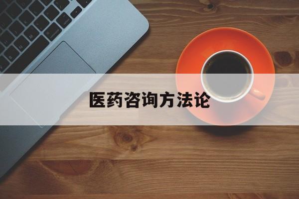 医药咨询方法论(医药行业咨询顾问)德令哈市 医药咨询方法论(医药行业咨询顾问)德令哈市
