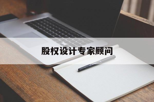 股权设计专家顾问(股权设计专家顾问工作内容)德令哈市