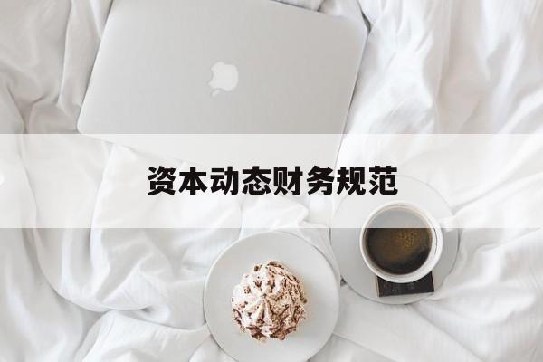 资本动态财务规范(动态资本成本怎么算)德令哈市