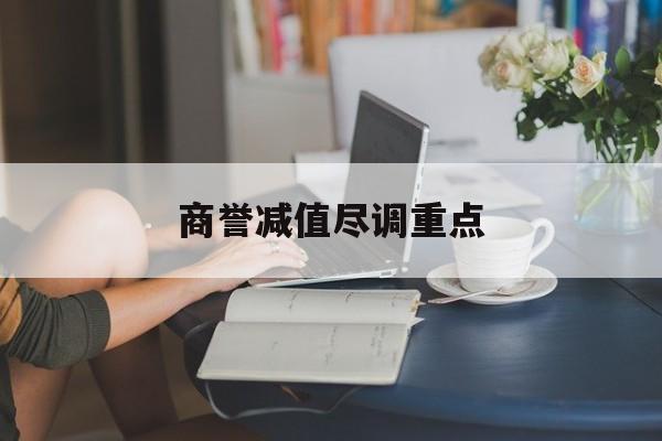 商誉减值尽调重点(商誉减值日后调整事项会计处理)德令哈市 商誉减值尽调重点(商誉减值日后调整事项会计处理)德令哈市
