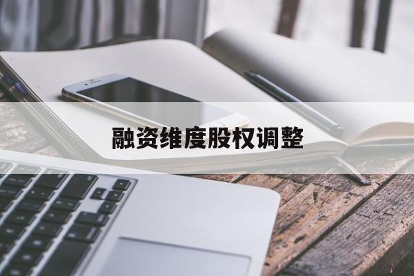 融资维度股权调整(融资维度股权调整方案)德令哈市